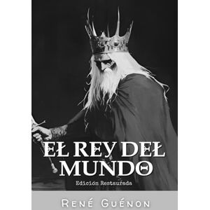 Guénon, René El Rey del Mundo: Edición Restaurada Guénon, René El Rey del Mundo: Edición Restaurada