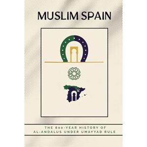 Al-Hijazi, Zayd Muslim Spain: The 800-Year History of Al-Andalus Under Umayyad Rule (Early Islamic History Collection) Al-Hijazi, Zayd Muslim Spain: The 800-Year History of Al-Andalus Under Umayyad Rule (Early Islamic History Collection)