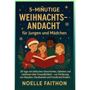 Faithon, Noelle 5-minütige Weihnachtsandacht für Jungen und Mädchen.: 30 Tage voller biblischer Geschichten, Gebete und Lektionen über Freundlichkeit, um Glauben, Dankbarkeit und Freude bei Kindern zu fördern. Faithon, Noelle 5-minütige Weihnachtsandacht für Jungen und Mädchen.: 30 Tage voller biblischer Geschichten, Gebete und Lektionen über Freundlichkeit, um Glauben, Dankbarkeit und Freude bei Kindern zu fördern.
