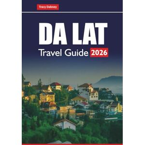 Dabney, Tracy DA LAT TRAVEL GUIDE 2026: Explore Top Attractions, Hidden Gems, Local Food, and Cultural Tips for Planning Your Vietnam Highlands Adventure Dabney, Tracy DA LAT TRAVEL GUIDE 2026: Explore Top Attractions, Hidden Gems, Local Food, and Cultural Tips for Planning Your Vietnam Highlands Adventure