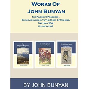 Bunyan, John Works of John Bunyan: The Pilgrim'S Progress , Grace Abounding To The Chief Of Sinners, The Holy War (Illustrated) Bunyan, John Works of John Bunyan: The Pilgrim'S Progress , Grace Abounding To The Chief Of Sinners, The Holy War (Illustrated)