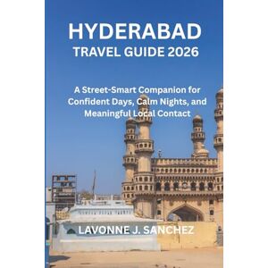 J. Sanchez, Lavonne HYDERABAD TRAVEL GUIDE 2026: A Street-Smart Companion for Confident Days, Calm Nights, and Meaningful Local Contact J. Sanchez, Lavonne HYDERABAD TRAVEL GUIDE 2026: A Street-Smart Companion for Confident Days, Calm Nights, and Meaningful Local Contact