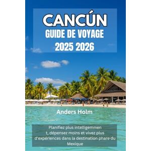 Holm, Anders CANCÚN GUIDE DE VOYAGE 2025 2026: Planifiez plus intelligemment, dépensez moins et vivez plus d'expériences dans la destination phare du Mexique Holm, Anders CANCÚN GUIDE DE VOYAGE 2025 2026: Planifiez plus intelligemment, dépensez moins et vivez plus d'expériences dans la destination phare du Mexique