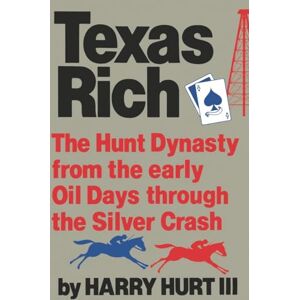 Hurt III, Harry Texas Rich: The Hunt Dynasty from the Early Oil Days through the Silver Crash Hurt III, Harry Texas Rich: The Hunt Dynasty from the Early Oil Days through the Silver Crash