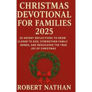 NATHAN, ROBERT CHRISTMAS DEVOTIONAL FOR FAMILIES 2025: 25 ADVENT REFLECTIONS TO DRAW CLOSER TO GOD, STRENGTHEN FAMILY BONDS, AND REDISCOVER THE TRUE JOY OF CHRISTMAS NATHAN, ROBERT CHRISTMAS DEVOTIONAL FOR FAMILIES 2025: 25 ADVENT REFLECTIONS TO DRAW CLOSER TO GOD, STRENGTHEN FAMILY BONDS, AND REDISCOVER THE TRUE JOY OF CHRISTMAS