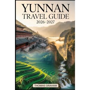 Graham, Thomas Yunnan Travel Guide 2026–2027: Explore the Heart of Southwest China with Complete Guides to Kunming, Dali, Lijiang, and Shangri-La — Local Culture, ... Adventures, and Tips for First Time Visitors Graham, Thomas Yunnan Travel Guide 2026–2027: Explore the Heart of Southwest China with Complete Guides to Kunming, Dali, Lijiang, and Shangri-La — Local Culture, ... Adventures, and Tips for First Time Visitors
