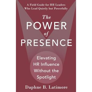 Latimore, Daphne B. The Power of Presence: Elevating HR Influence Without the Spotlight: A Field Guide for HR Leaders Who Lead Quietly but Powerfully (The Leadership Trilogy) Latimore, Daphne B. The Power of Presence: Elevating HR Influence Without the Spotlight: A Field Guide for HR Leaders Who Lead Quietly but Powerfully (The Leadership Trilogy)