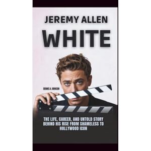 A. Johnson, Dennis JEREMY ALLEN WHITE: The Life, Career, And Untold Story Behind His Rise from Shameless to Hollywood Icon A. Johnson, Dennis JEREMY ALLEN WHITE: The Life, Career, And Untold Story Behind His Rise from Shameless to Hollywood Icon