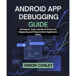 Conley, Simon ANDROID APP DEBUGGING GUIDE: Techniques, Tools, and Best Practices for Diagnosing and Fixing Android Application Errors Conley, Simon ANDROID APP DEBUGGING GUIDE: Techniques, Tools, and Best Practices for Diagnosing and Fixing Android Application Errors