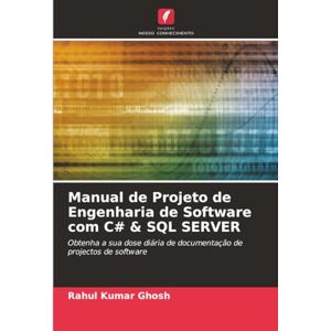 Ghosh, Rahul Kumar Manual de Projeto de Engenharia de Software com C# & SQL SERVER: Obtenha a sua dose diária de documentação de projectos de software Ghosh, Rahul Kumar Manual de Projeto de Engenharia de Software com C# & SQL SERVER: Obtenha a sua dose diária de documentação de projectos de software