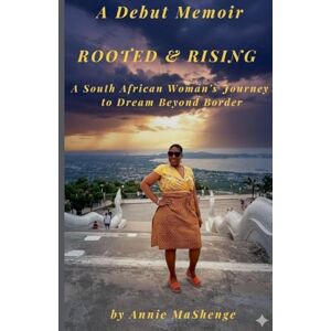 Mashenge, Annie Rooted and Rising: A South African Woman's Journey to Dream Beyond Border Mashenge, Annie Rooted and Rising: A South African Woman's Journey to Dream Beyond Border