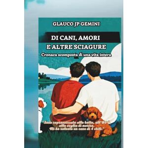 Gemini, Glauco JP Di cani, amori e altre sciagure: Cronaca scomposta di una vita intera Gemini, Glauco JP Di cani, amori e altre sciagure: Cronaca scomposta di una vita intera