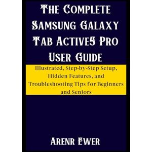 Ewer, Arenr The Complete Samsung Galaxy Tab Active5 Pro User Guide: Illustrated, Step-by-Step Setup, Hidden Features, and Troubleshooting Tips for Beginners and Seniors Ewer, Arenr The Complete Samsung Galaxy Tab Active5 Pro User Guide: Illustrated, Step-by-Step Setup, Hidden Features, and Troubleshooting Tips for Beginners and Seniors