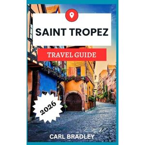 Bradley, Carl SAINT TROPEZ TRAVEL GUIDE 2026 Bradley, Carl SAINT TROPEZ TRAVEL GUIDE 2026