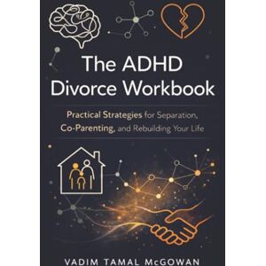 McGowan, Vadim Tamal The ADHD Divorce Workbook: Practical Strategies for Separation, Co-Parenting, and Rebuilding Your Life McGowan, Vadim Tamal The ADHD Divorce Workbook: Practical Strategies for Separation, Co-Parenting, and Rebuilding Your Life