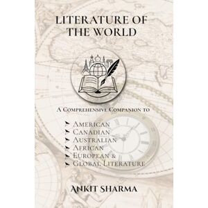 Ankit Sharma Literature of the World: A Comprehensive Companion to American, Canadian, Australian, African, European and Global Literature Ankit Sharma Literature of the World: A Comprehensive Companion to American, Canadian, Australian, African, European and Global Literature