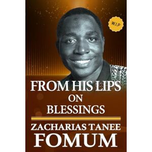 Fomum, Zacharias Tanee From His Lips on Blessings Fomum, Zacharias Tanee From His Lips on Blessings