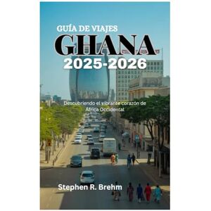 Brehm, Stephen R. GUÍA DE VIAJES A GHANA 2025-2026: Descubriendo el vibrante corazón de África Occidental Brehm, Stephen R. GUÍA DE VIAJES A GHANA 2025-2026: Descubriendo el vibrante corazón de África Occidental