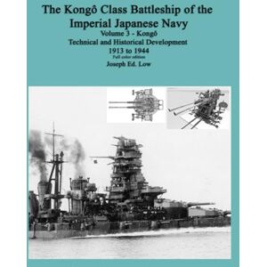 Low, Dr Joseph E The Kongô Class Battleship of the Imperial Japanese Navy: Volume 3 Kongô Technical and Historical Development 1913 to 1944, Full color Edition Low, Dr Joseph E The Kongô Class Battleship of the Imperial Japanese Navy: Volume 3 Kongô Technical and Historical Development 1913 to 1944, Full color Edition