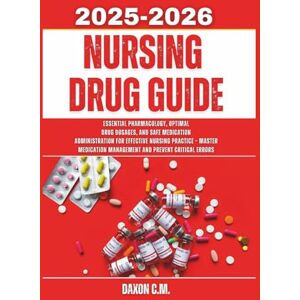 C.M., Daxon Nursing Drug Guide 2025-2026: Essential Pharmacology, Optimal Drug Dosages, and Safe Medication Administration for Effective Nursing Practice – Master ... and Prevent Critical Errors (Daxon's Books) C.M., Daxon Nursing Drug Guide 2025-2026: Essential Pharmacology, Optimal Drug Dosages, and Safe Medication Administration for Effective Nursing Practice – Master ... and Prevent Critical Errors (Daxon's Books)