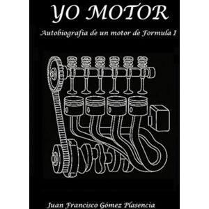 Gómez Plasencia, Juan Francisco YO MOTOR: Confesiones de un motor de Formula I Gómez Plasencia, Juan Francisco YO MOTOR: Confesiones de un motor de Formula I