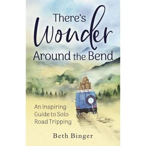 Binger, Beth There's Wonder Around the Bend: An Inspiring Guide to Solo Road Tripping Binger, Beth There's Wonder Around the Bend: An Inspiring Guide to Solo Road Tripping