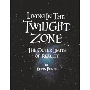 Peace, Kevin Living in The Twilight Zone: The Outer Limits of Reality Peace, Kevin Living in The Twilight Zone: The Outer Limits of Reality