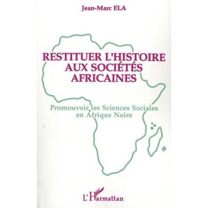 Ela, Jean-Marc Restituer l'histoire aux sociétés africaines: Promouvoir les sciences sociales en Afrique noire Ela, Jean-Marc Restituer l'histoire aux sociétés africaines: Promouvoir les sciences sociales en Afrique noire