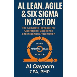 Qayoom, Al AI, Lean, Agile & Six Sigma in Action: The Complete Playbook for Operational Excellence and Intelligent Automation (Designing The Future: How AI, ... Systems Thinking Are Redefining our World) Qayoom, Al AI, Lean, Agile & Six Sigma in Action: The Complete Playbook for Operational Excellence and Intelligent Automation (Designing The Future: How AI, ... Systems Thinking Are Redefining our World)