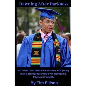 Ellison, Tim Dawning After Darkness: An honest and instructive account of a young man's courageous battle with depression, trauma and anxiety. Ellison, Tim Dawning After Darkness: An honest and instructive account of a young man's courageous battle with depression, trauma and anxiety.