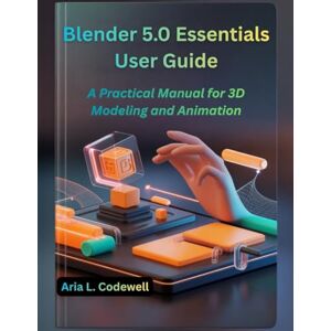 Codewell, Aria L. Blender 5.0 Essentials User Guide: A Practical Manual for 3D Modeling and Animation Codewell, Aria L. Blender 5.0 Essentials User Guide: A Practical Manual for 3D Modeling and Animation