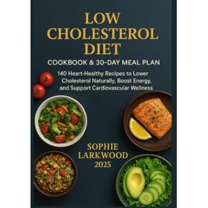 Larkwood, Sophie Low Cholesterol Diet Cookbook & 30-Day Meal Plan: 140 Heart-Healthy Recipes to Lower Cholesterol Naturally, Boost Energy, and Support Cardiovascular Wellness Larkwood, Sophie Low Cholesterol Diet Cookbook & 30-Day Meal Plan: 140 Heart-Healthy Recipes to Lower Cholesterol Naturally, Boost Energy, and Support Cardiovascular Wellness