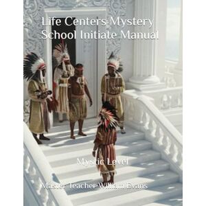 Evans, Master Teacher William D Life Centers Mystery School Initiate Manual: Mystic Level Evans, Master Teacher William D Life Centers Mystery School Initiate Manual: Mystic Level