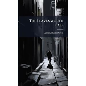 Green, Anna Katharine 1846-1935 The Leavenworth Case Green, Anna Katharine 1846-1935 The Leavenworth Case