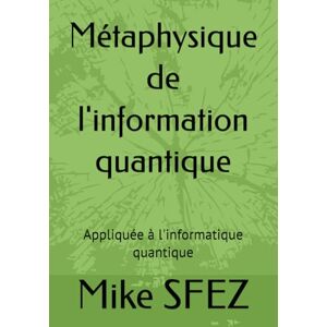 SFEZ, Mike Métaphysique de l'information quantique: Appliquée à l'informatique quantique SFEZ, Mike Métaphysique de l'information quantique: Appliquée à l'informatique quantique