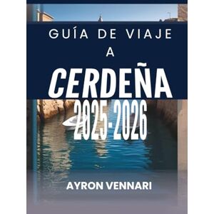 VENNARI, AYRON GUÍA DE VIAJE A CERDEÑA 2025-2026: "Descubre la Joya del Mediterráneo VENNARI, AYRON GUÍA DE VIAJE A CERDEÑA 2025-2026: "Descubre la Joya del Mediterráneo