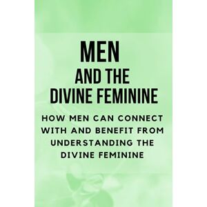 Muir, Nichole Men and the Divine Feminine: How Men Can Connect with and Benefit from Understanding the Divine Feminine Muir, Nichole Men and the Divine Feminine: How Men Can Connect with and Benefit from Understanding the Divine Feminine