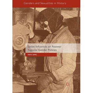 Simic, Ivan Soviet Influences on Postwar Yugoslav Gender Policies (Genders and Sexualities in History) Simic, Ivan Soviet Influences on Postwar Yugoslav Gender Policies (Genders and Sexualities in History)