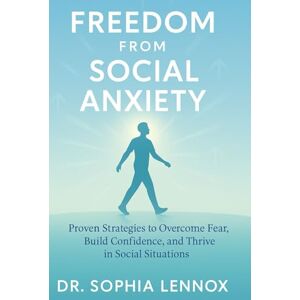 Lennox, Dr. Sophia Freedom from Social Anxiety: Proven Strategies to Overcome Fear, Build Confidence, and Thrive in Social Situations Lennox, Dr. Sophia Freedom from Social Anxiety: Proven Strategies to Overcome Fear, Build Confidence, and Thrive in Social Situations