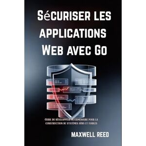 REED, MAXWELL Sécuriser les applications Web avec Go: Guide du développeur intermédiaire pour la construction de systèmes sûrs et fiables REED, MAXWELL Sécuriser les applications Web avec Go: Guide du développeur intermédiaire pour la construction de systèmes sûrs et fiables