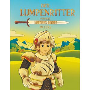 Larin, S. DER LUMPENRITTER UND DIE RÜSTUNG SEINES VATERS: Ein warmherziges Kinderbuch über Mut, Abenteuer und das Großwerden Larin, S. DER LUMPENRITTER UND DIE RÜSTUNG SEINES VATERS: Ein warmherziges Kinderbuch über Mut, Abenteuer und das Großwerden