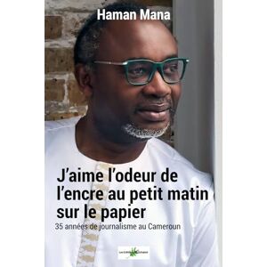 MANA, HAMAN J’aime l’odeur de l’encre sur le Papier au petit matin: Trente-cinq ans de journalisme au Cameroun MANA, HAMAN J’aime l’odeur de l’encre sur le Papier au petit matin: Trente-cinq ans de journalisme au Cameroun