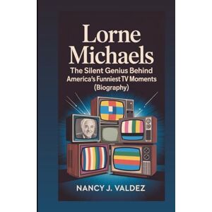 J. Valdez, Nancy LORNE MICHAELS: The Silent Genius Behind America’s Funniest TV Moments (Biography) J. Valdez, Nancy LORNE MICHAELS: The Silent Genius Behind America’s Funniest TV Moments (Biography)