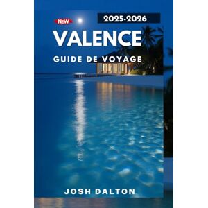 DALTON, JOSH VALENCE GUIDE DE VOYAGE 2025-2026: Découvrez le riche patrimoine, la culture dynamique et l'avenir dynamique de Valence DALTON, JOSH VALENCE GUIDE DE VOYAGE 2025-2026: Découvrez le riche patrimoine, la culture dynamique et l'avenir dynamique de Valence