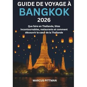 PITTMAN, MARCUS GUIDE DE VOYAGE À BANGKOK 2026 (PLEINE COULEUR): Que faire en Thaïlande, Sites incontournables, restaurants et comment découvrir le cœur de la Thaïlande (Explorer’s Travel Guides) PITTMAN, MARCUS GUIDE DE VOYAGE À BANGKOK 2026 (PLEINE COULEUR): Que faire en Thaïlande, Sites incontournables, restaurants et comment découvrir le cœur de la Thaïlande (Explorer’s Travel Guides)