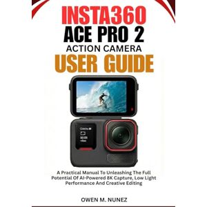 M. NUNEZ, OWEN INSTA360 ACE PRO 2 ACTION CAMERA USER GUIDE: A Practical Manual To Unleashing The Full Potential Of AI-Powered 8K Capture, Low Light Performance And Creative Editing M. NUNEZ, OWEN INSTA360 ACE PRO 2 ACTION CAMERA USER GUIDE: A Practical Manual To Unleashing The Full Potential Of AI-Powered 8K Capture, Low Light Performance And Creative Editing