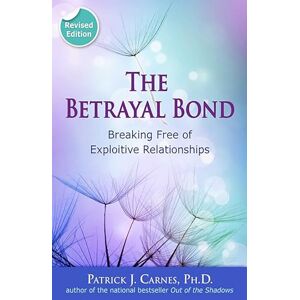Carnes PhD, Patrick The Betrayal Bond: Breaking Free of Exploitive Relationships Carnes PhD, Patrick The Betrayal Bond: Breaking Free of Exploitive Relationships