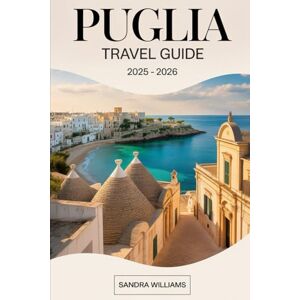 Williams, Sandra Puglia Travel Guide 2025 – 2026: Explore the Authentic Charm of Southern Italy with Insider Tips on Visiting Bari, Alberobello’s Iconic Trulli, ... a Mare, the Whitewashed Beauty of Ostuni.... Williams, Sandra Puglia Travel Guide 2025 – 2026: Explore the Authentic Charm of Southern Italy with Insider Tips on Visiting Bari, Alberobello’s Iconic Trulli, ... a Mare, the Whitewashed Beauty of Ostuni....