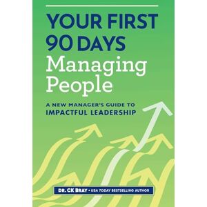 Bray, CK Your First 90 Days Managing People: A New Manager's Guide to Impactful Leadership Bray, CK Your First 90 Days Managing People: A New Manager's Guide to Impactful Leadership