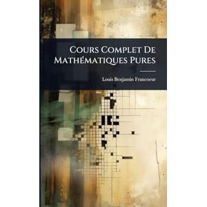 Francoeur, Louis Benjamin Cours Complet De MathÃ(c)matiques Pures Francoeur, Louis Benjamin Cours Complet De MathÃ(c)matiques Pures